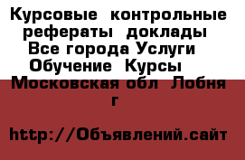 Курсовые, контрольные, рефераты, доклады - Все города Услуги » Обучение. Курсы   . Московская обл.,Лобня г.